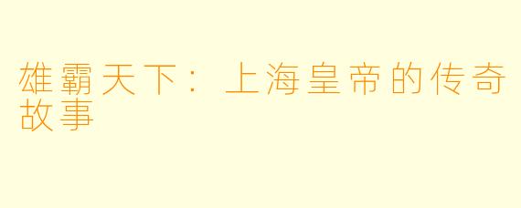 雄霸天下：上海皇帝的传奇故事