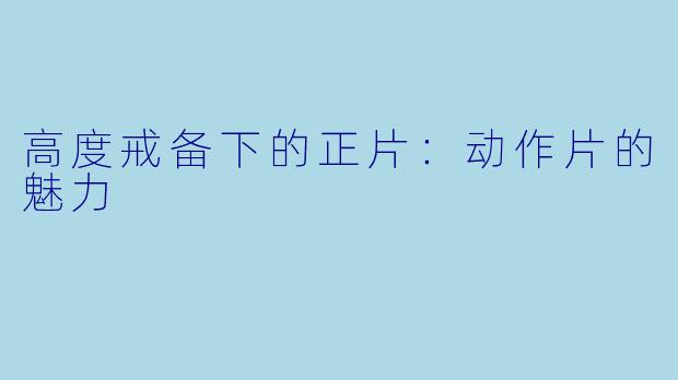 高度戒备下的正片：动作片的魅力