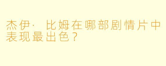 杰伊·比姆在哪部剧情片中表现最出色？