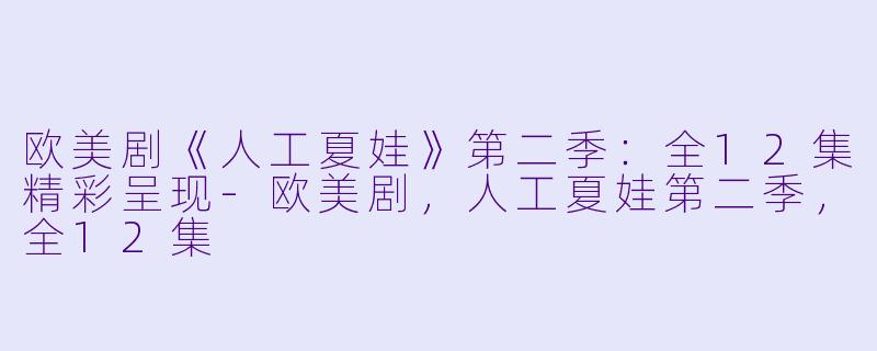 欧美剧《人工夏娃》第二季：全12集精彩呈现-欧美剧，人工夏娃第二季，全12集