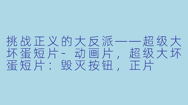 挑战正义的大反派——超级大坏蛋短片-动画片，超级大坏蛋短片：毁灭按钮，正片