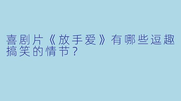 喜剧片《放手爱》有哪些逗趣搞笑的情节？