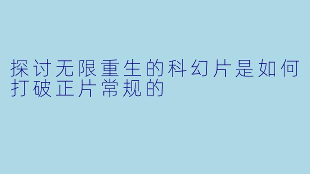 探讨无限重生的科幻片是如何打破正片常规的
