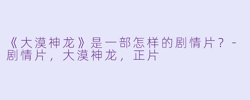 《大漠神龙》是一部怎样的剧情片？