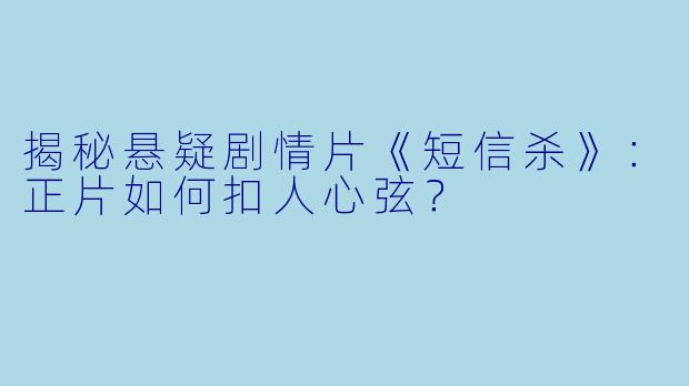 揭秘悬疑剧情片《短信杀》：正片如何扣人心弦？