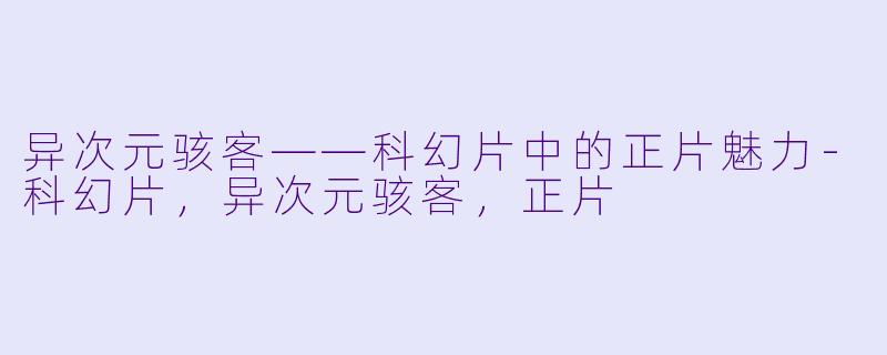 异次元骇客——科幻片中的正片魅力-科幻片，异次元骇客，正片