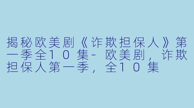 揭秘欧美剧《诈欺担保人》第一季全10集-欧美剧，诈欺担保人第一季，全10集