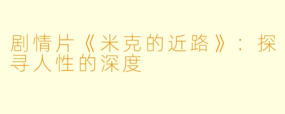 剧情片《米克的近路》：探寻人性的深度