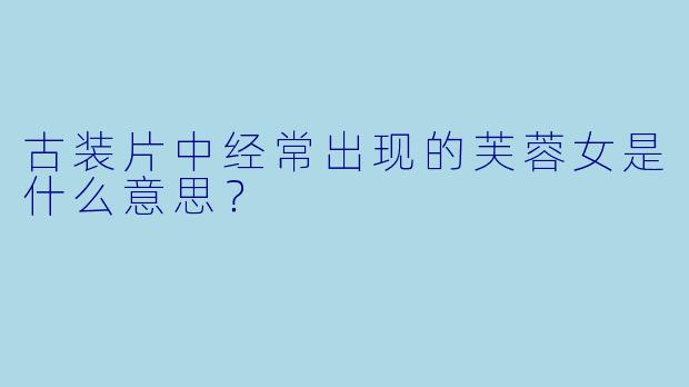 古装片中经常出现的芙蓉女是什么意思？