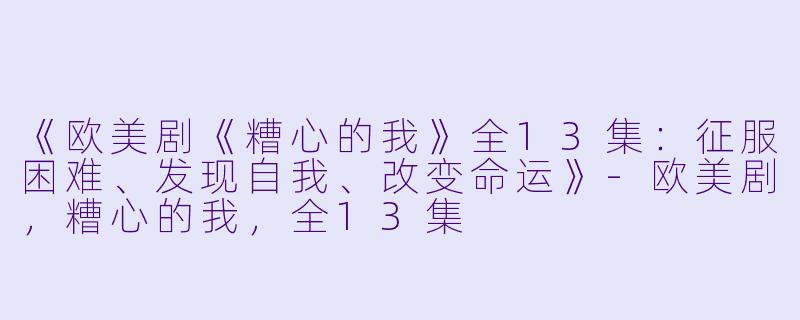 《欧美剧《糟心的我》全13集：征服困难、发现自我、改变命运》-欧美剧，糟心的我，全13集