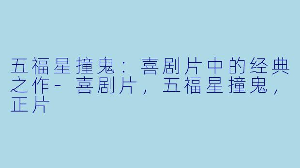 五福星撞鬼：喜剧片中的经典之作-喜剧片，五福星撞鬼，正片