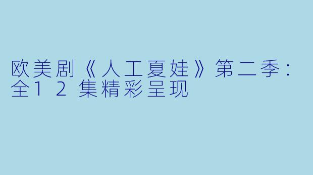 欧美剧《人工夏娃》第二季：全12集精彩呈现