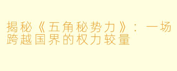 揭秘《五角秘势力》：一场跨越国界的权力较量