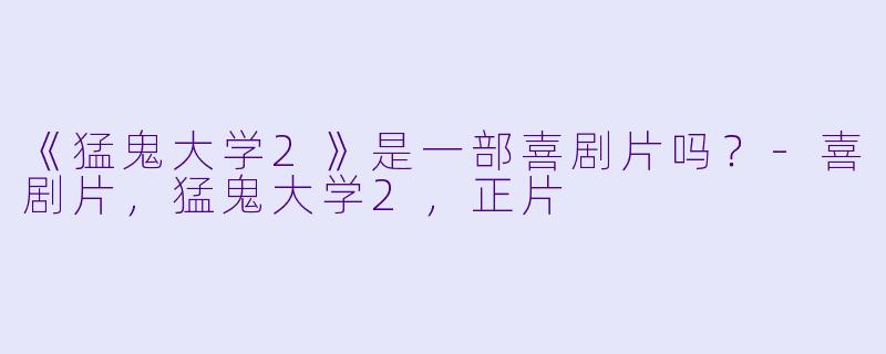 《猛鬼大学2》是一部喜剧片吗？
