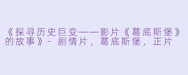 《探寻历史巨变——影片《葛底斯堡》的故事》-剧情片，葛底斯堡，正片