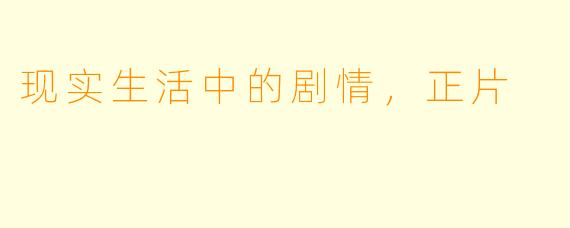 现实生活中的剧情，正片