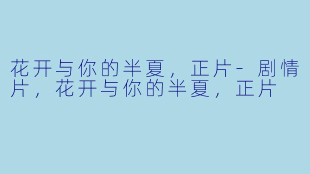 花开与你的半夏，正片-剧情片，花开与你的半夏，正片