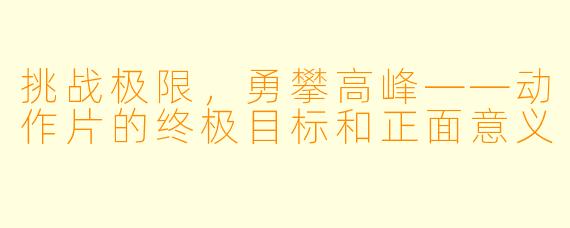 挑战极限，勇攀高峰——动作片的终极目标和正面意义