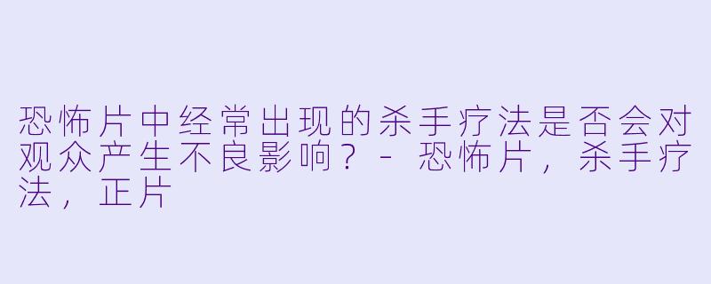 恐怖片中经常出现的杀手疗法是否会对观众产生不良影响？