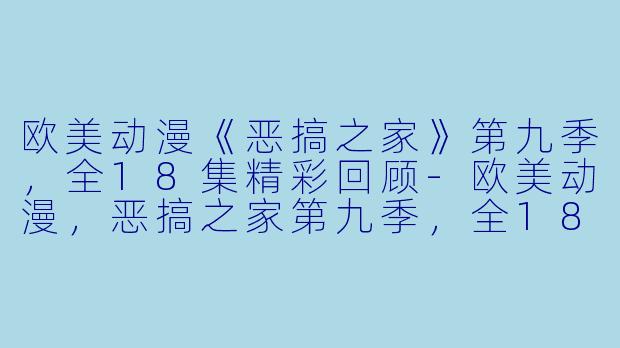 欧美动漫《恶搞之家》第九季，全18集精彩回顾-欧美动漫，恶搞之家第九季，全18集