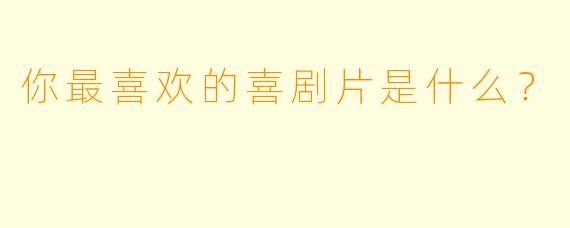 你最喜欢的喜剧片是什么？