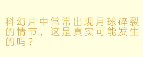 科幻片中常常出现月球碎裂的情节，这是真实可能发生的吗？