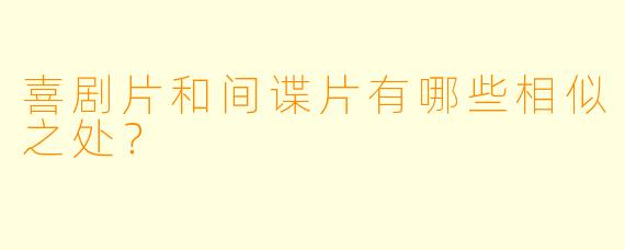 喜剧片和间谍片有哪些相似之处？