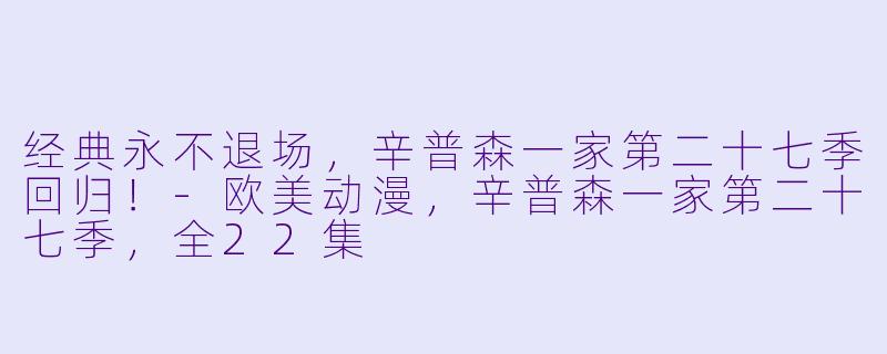 经典永不退场，辛普森一家第二十七季回归！-欧美动漫，辛普森一家第二十七季，全22集