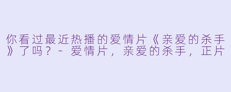 你看过最近热播的爱情片《亲爱的杀手》了吗？