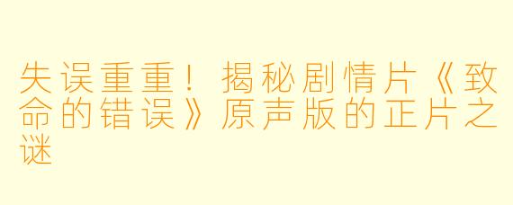 失误重重！揭秘剧情片《致命的错误》原声版的正片之谜