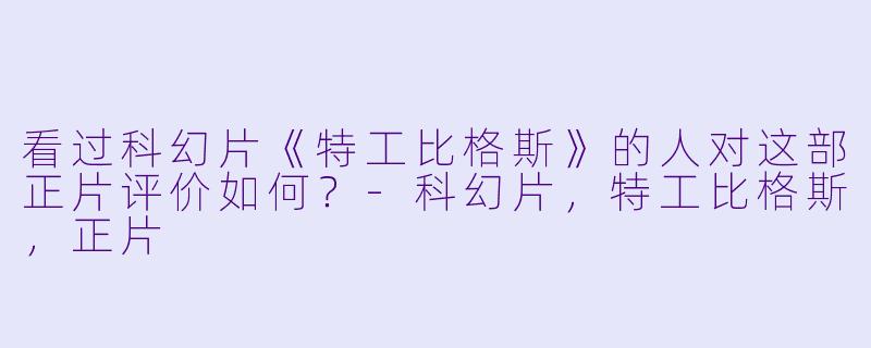 看过科幻片《特工比格斯》的人对这部正片评价如何？