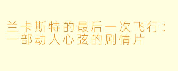 兰卡斯特的最后一次飞行：一部动人心弦的剧情片
