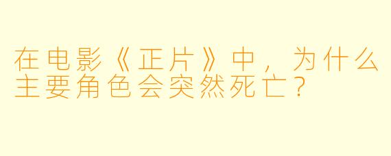 在电影《正片》中，为什么主要角色会突然死亡？