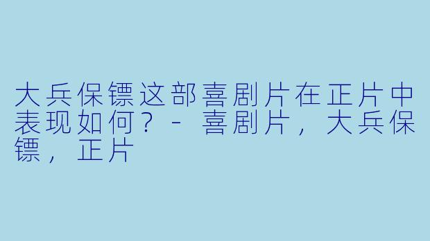 大兵保镖这部喜剧片在正片中表现如何？