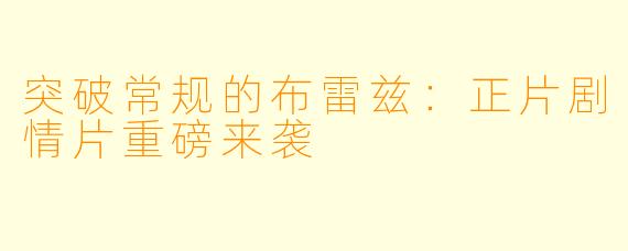 突破常规的布雷兹：正片剧情片重磅来袭
