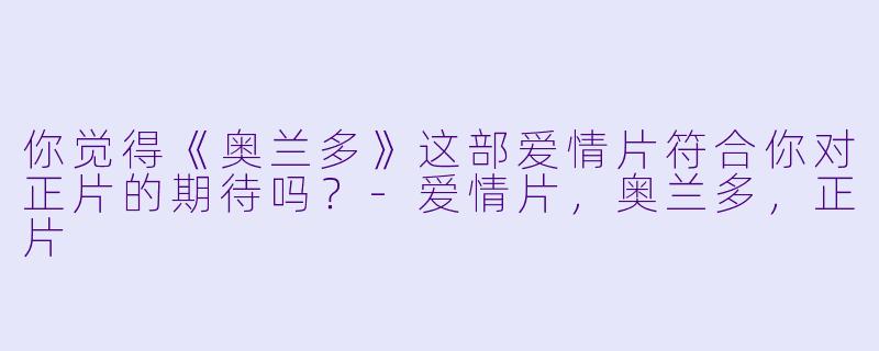 你觉得《奥兰多》这部爱情片符合你对正片的期待吗？