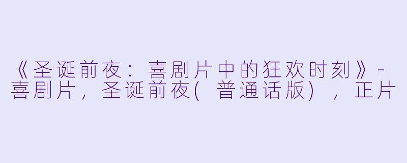 《圣诞前夜：喜剧片中的狂欢时刻》-喜剧片，圣诞前夜(普通话版)，正片