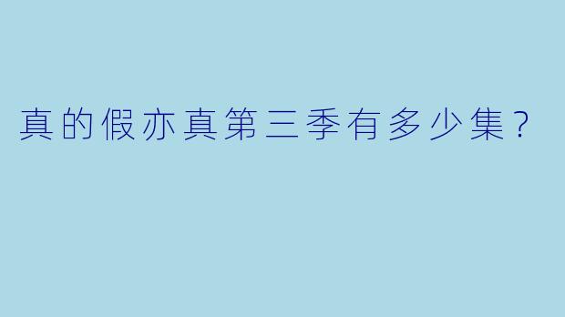 真的假亦真第三季有多少集？