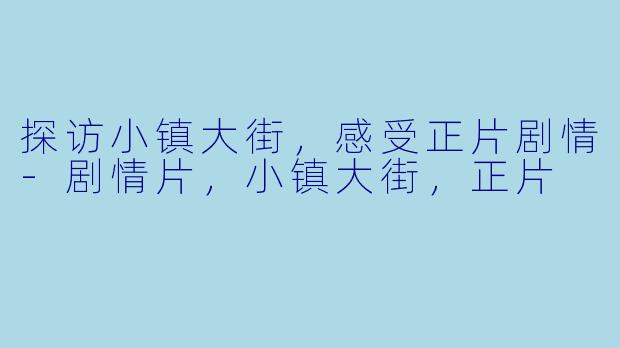 探访小镇大街，感受正片剧情-剧情片，小镇大街，正片