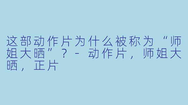 这部动作片为什么被称为“师姐大晒”？