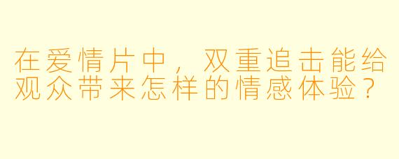 在爱情片中，双重追击能给观众带来怎样的情感体验？