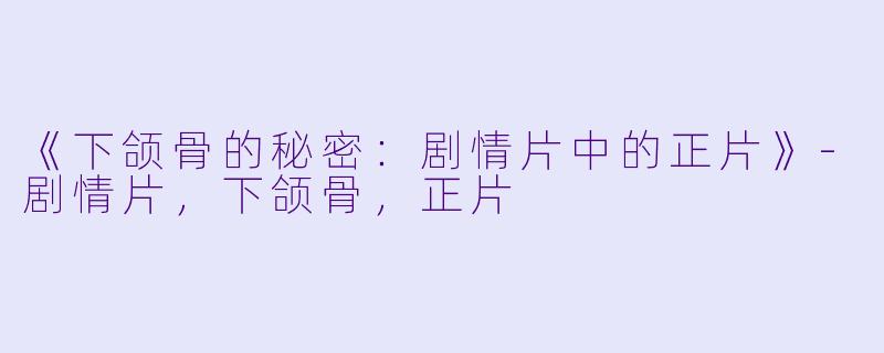 《下颌骨的秘密：剧情片中的正片》-剧情片，下颌骨，正片