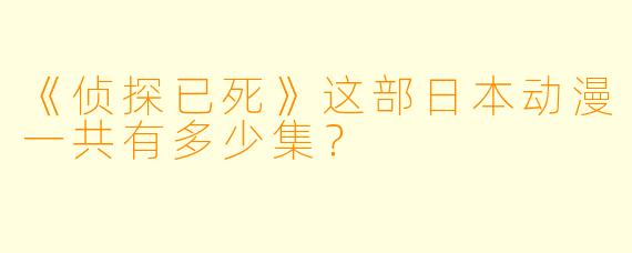 《侦探已死》这部日本动漫一共有多少集？