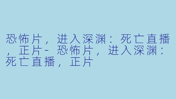 恐怖片，进入深渊：死亡直播，正片-恐怖片，进入深渊：死亡直播，正片