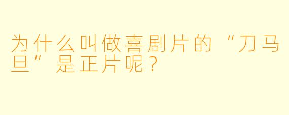 为什么叫做喜剧片的“刀马旦”是正片呢？