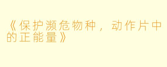 《保护濒危物种，动作片中的正能量》