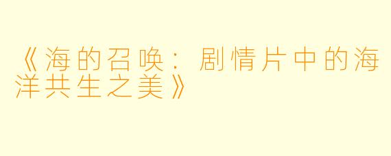 《海的召唤：剧情片中的海洋共生之美》