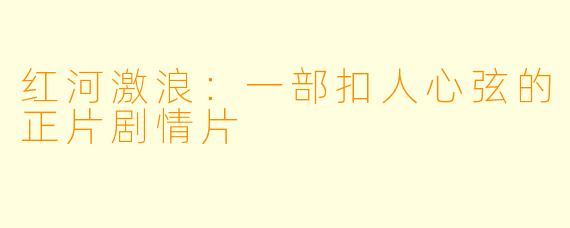 红河激浪：一部扣人心弦的正片剧情片