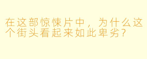 在这部惊悚片中，为什么这个街头看起来如此卑劣?