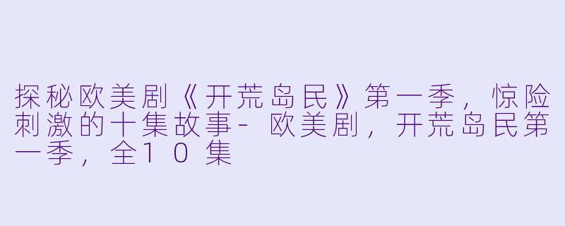 探秘欧美剧《开荒岛民》第一季，惊险刺激的十集故事-欧美剧，开荒岛民第一季，全10集